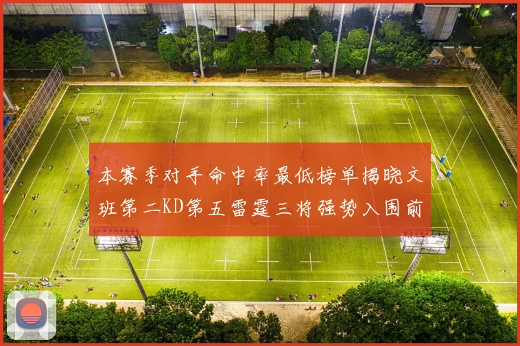 本赛季对手命中率最低榜单揭晓文班第二KD第五雷霆三将强势入围前十