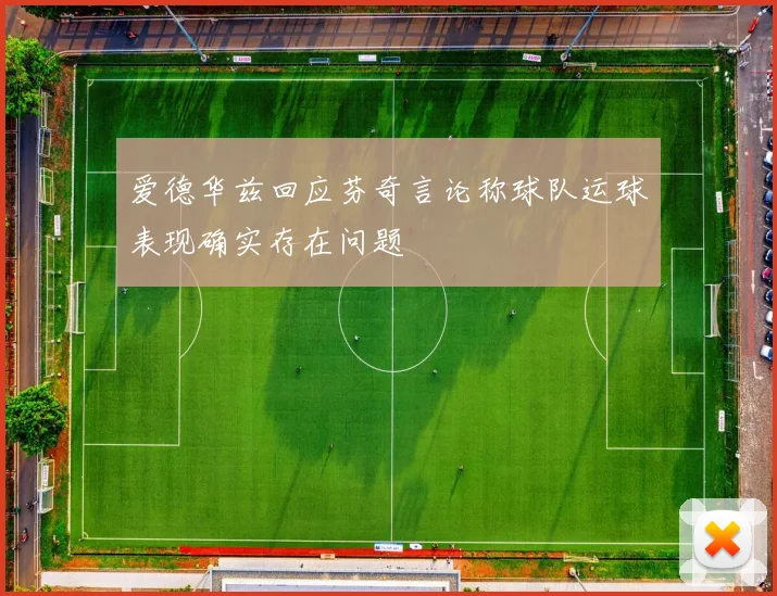 爱德华兹回应芬奇言论称球队运球表现确实存在问题