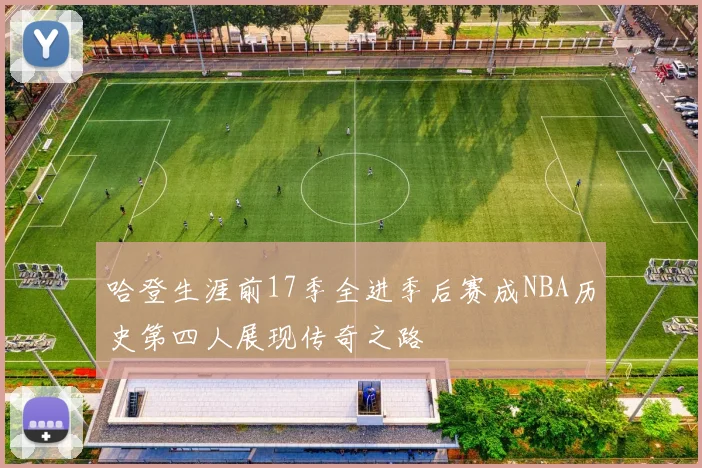哈登生涯前17季全进季后赛成NBA历史第四人展现传奇之路