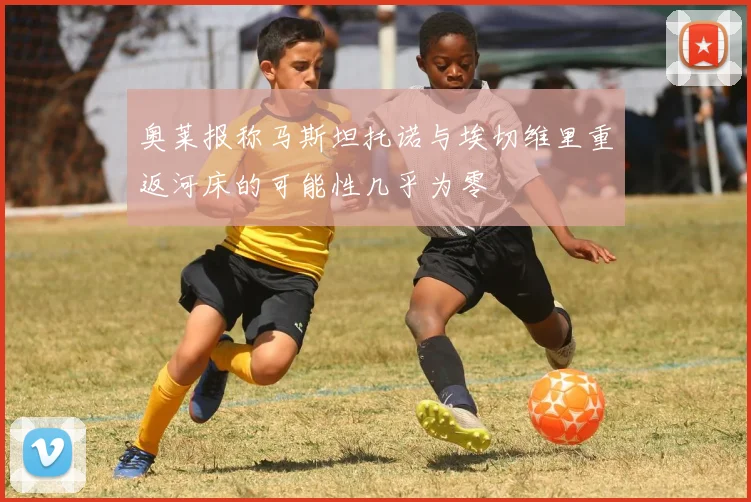 奥莱报称马斯坦托诺与埃切维里重返河床的可能性几乎为零