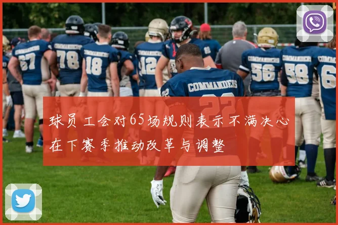 球员工会对65场规则表示不满决心在下赛季推动改革与调整