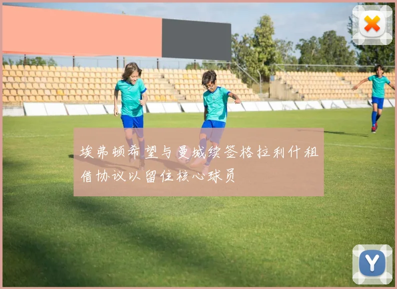 埃弗顿希望与曼城续签格拉利什租借协议以留住核心球员