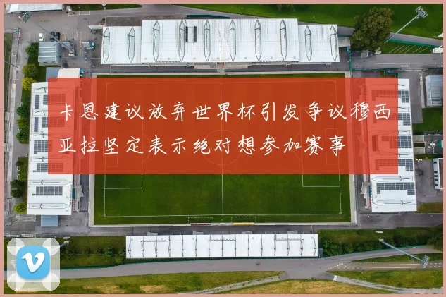 卡恩建议放弃世界杯引发争议穆西亚拉坚定表示绝对想参加赛事